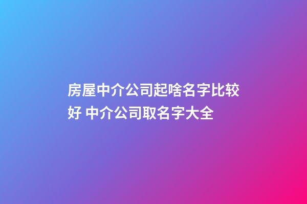 房屋中介公司起啥名字比较好 中介公司取名字大全-第1张-公司起名-玄机派